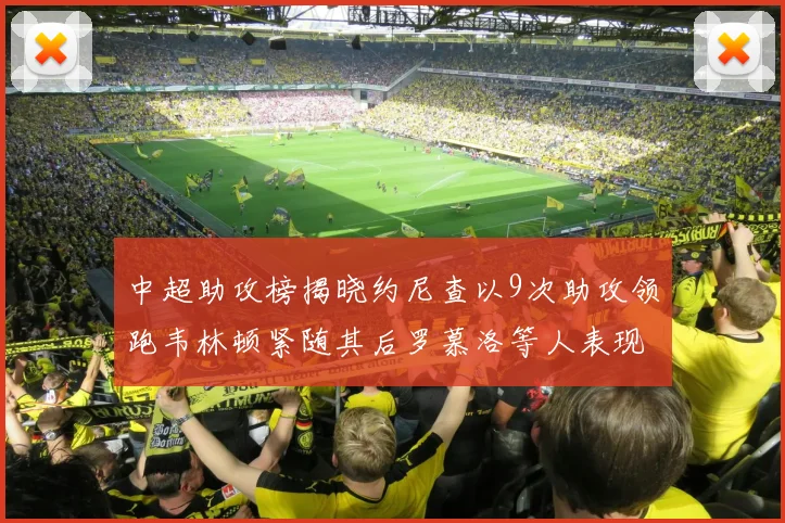 中超助攻榜揭晓约尼查以9次助攻领跑韦林顿紧随其后罗慕洛等人表现不俗