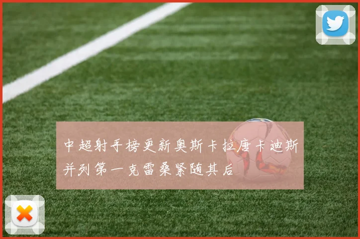 中超射手榜更新奥斯卡拉唐卡迪斯并列第一克雷桑紧随其后